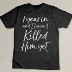 1 Year in and I haven't Killed Him Yet Shirt 1st Anniversary Custom T-shirt
