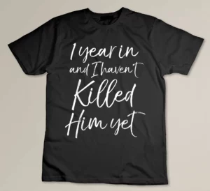 1 Year in and I haven't Killed Him Yet Shirt 1st Anniversary Custom T-shirt