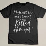 10 Years in & I haven't Killed Him Yet Tee 10th Anniversary Custom T-shirt