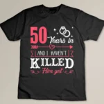 50 Years And I Haven't Killed Him Yet Funny Custom T-shirt