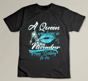 A Queen Was Born In November Happy Birthday To Me Custom T-shirt