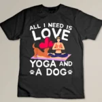 All I Need Is Love Yoga And A Dog Yoga And Dog Lovers T-shirt