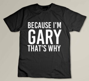 BECAUSE I'M GARY THAT'S WHY Fun Shirt Funny Gift Idea Custom T-shirt