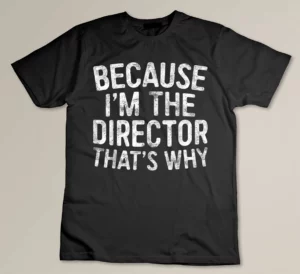 Because I'm The Director That's Why T-shirt