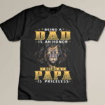 Being A DAD Is An HONOR Being A PAPA Is PRICELESS dad bod Custom T-shirt