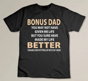 Bonus Dad You May Not Have Given Me Life But You Sure Have Made My Life Better Custom T-shirt