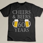 Cheers and Beers to 60 Years - 60th Birthday Gift Custom T-shirt