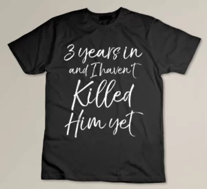 Cute 3rd Anniversary 3 Years in and I Haven't Killed Him Yet Custom T-shirt