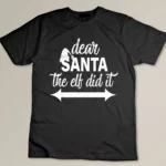 Dear Santa The Elf Did It Custom T-shirt
