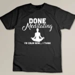 Funny Done Meditating Quote Lover Yoga Love Saying T-shirt