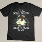 Holy Enough To Pray For You Hood Swing Religious Shirt T-shirt