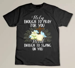 Holy Enough To Pray For You Hood Swing Religious Shirt T-shirt