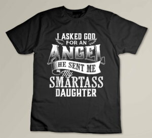I Asked For An Angel God Sent Me A Smartass Daughter Custom T-shirt