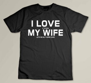 I Love It When My Wife Lets Me Buy More Guns,Short Sleeve Gift Custom T-shirt