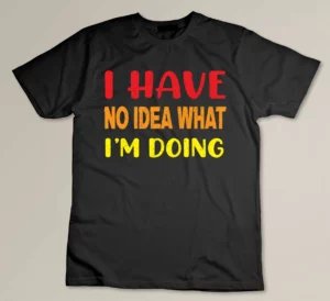 I Have No Idea What I'm Doing Custom T-shirt