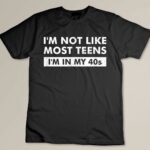 I'm Not Like Most Teens I'm In My 40s Custom T-shirt