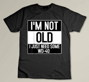 I'm Not Old, I Just Need Some WD-40 Custom T-shirt