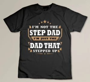 Im Not The Stepdad Im The DAD That Stepped Up Custom T-shirt