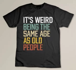 It's Weird Being The Same Age As Old People Custom T-shirt