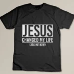 Jesus Changed My Life Ask Me How Jesus T-shirt