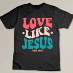 Love Like Jesus Religious God Hoodie With Words On Back T-shirt