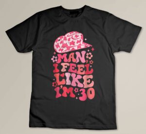Man I Feel like I'm 30, Western 30th Birthday, 30th Birthday Custom T-shirt