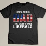 Mens Just A Proud Dad That Didn_t Raise Liberals Fathers Day T-shirt
