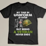My Time In Uniform Is Over But Being A Veteran Never Ends T-shirt
