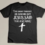 The Enemy Thought He Had Me But Jesus Said You Are Mine T-shirt