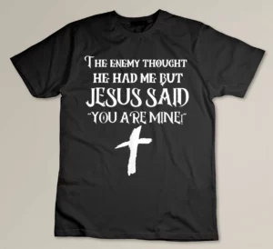 The Enemy Thought He Had Me But Jesus Said You Are Mine T-shirt