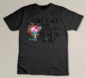 Why Yall Trying To Test The Jesus In me Flower T-shirt