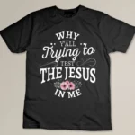 Why y'all trying to test the Jesus in me T-shirt