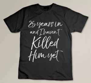 Womens 25th Anniversary 25 Years in and I Haven't Killed Him Yet Custom T-shirt