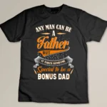 Any Man Can Be A Father But It Takes Someone Special To Be A Bonus Dad Custom T-shirt