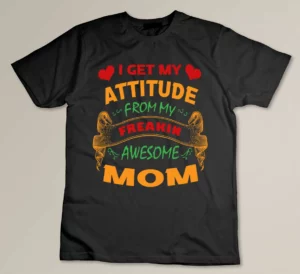 I Get My Attitude From My Freakin Awesome Mom Custom T-shirt