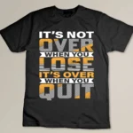 It's Not Over When You Lose It's Over When You Quit Custom T-shirt