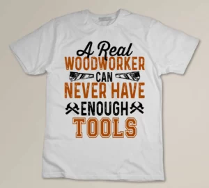 A Real Woodworker Can Never Have Enough Tools Custom T-shirt