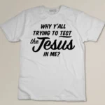 Why Yall Trying To Test The Jesus In Me Funny Religious T-shirt