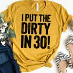 I Put The Dirty In Thirty Custom T-shirt 30th Birthday Shirt Custom T-shirt