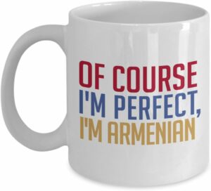Armenian Coffee Mug - Of course I'm perfect, I'm Armenian - Funny Tea Hot Cocoa Cup - Novelty Birthday Gift Idea