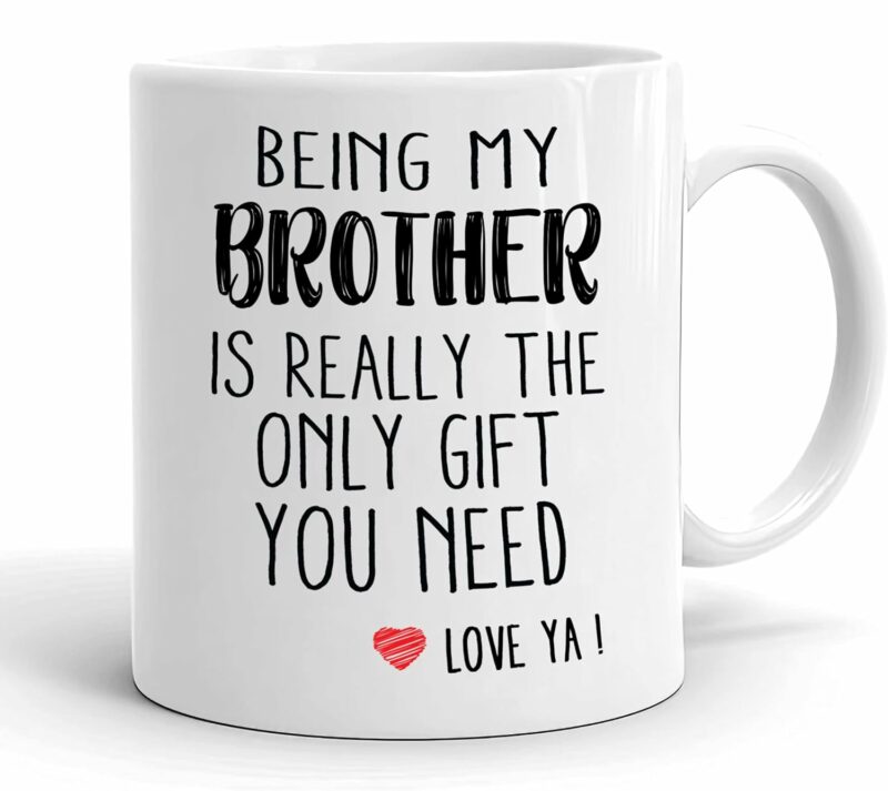 Being My Brother Is Really The Only Gift You Need - Love You Brother Gift Mug - Funny Gift For Brother Coffee Mug - Best Brother Gifts 11oz