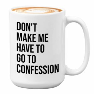Bubble Hugs Christian Coffee Mug 15oz White - Don't Make Me Have to Go to Confession - Catholic Bible Catholic Sarcasm Priest Father's Day