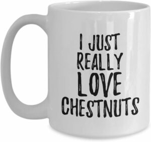 Chestnuts Mug Funny Food Lover Gift Addict I Just Really Love Coffee Tea Cup Large 15 oz