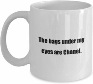 Coffee Mug - The bags under my eyes are Chanel. - Great Gift For Your Friends And Colleagues!