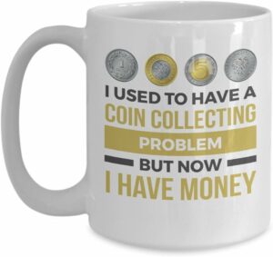 Coin Collector Cup Mug Gifts Numismatist Numismatics - I Used To Have A Coin Collecting Problem