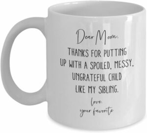 Dear Mom, Thanks For Putting Up with a Spoiled, Messy, Ungrateful Child Like My Sibling Coffee Mug - 11 oz - Funny Gag Gift for Mom's Birthday, Mother's Day, Christmas or Just...