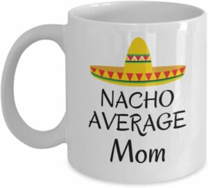 Nacho average Mom coffee mug - Funny Mexican hat sombrero joke Mother's day family gifts - love Mother birthday present gifts - Best Gag Gifts for Mom - 11 Oz ceramic tea cup