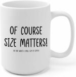Of Course Size Matters! No One Wants A Small Cup Of Coffee! - Funny Birthday Gifts for Husband Wife Boyfriend Girlfriend - Adult Office Humor Present For Coworker Him Her- 15 oz...