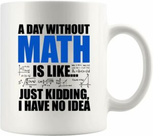 Panvola A Day Without Math Is Like Just Kidding I Have No Idea Math Gifts Math Lover Teacher Student Engineer Dad Boyfriend Husband Brother Mathematician Gifts Ceramic Mug...