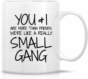 Retreez Funny Mug - You & I are More Than Friends We're a Small Gang 11 Oz Ceramic Coffee Mugs - Funny, Sarcasm, Sarcastic, Motivational, Inspirational birthday gifts for...